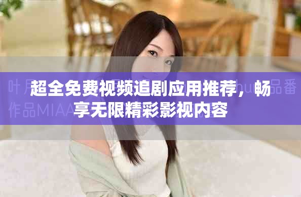 超全免费视频追剧应用推荐，畅享无限精彩影视内容