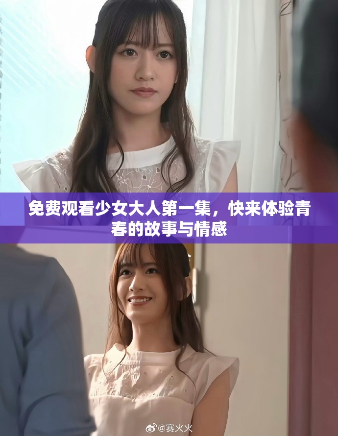 免费观看少女大人第一集，快来体验青春的故事与情感