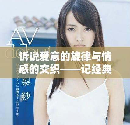 诉说爱意的旋律与情感的交织——记经典亚洲之曲