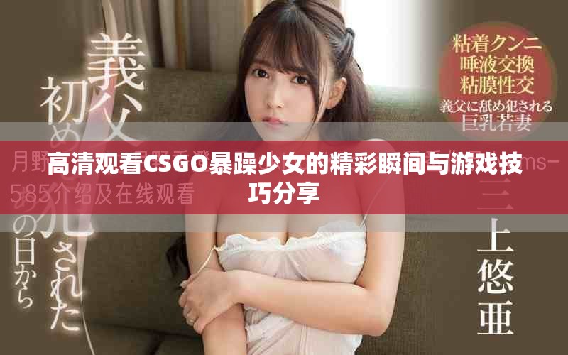 高清观看CSGO暴躁少女的精彩瞬间与游戏技巧分享