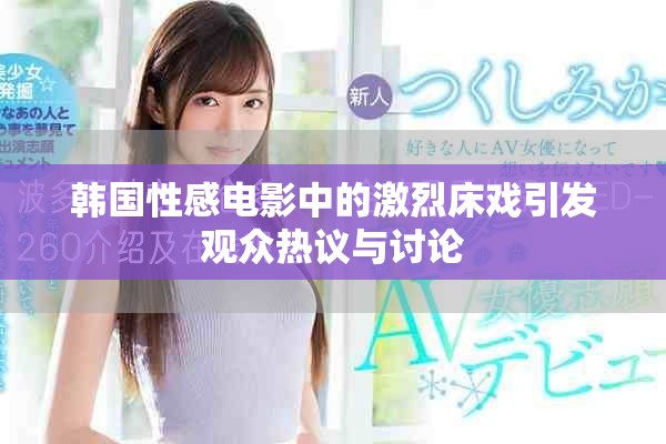 韩国性感电影中的激烈床戏引发观众热议与讨论