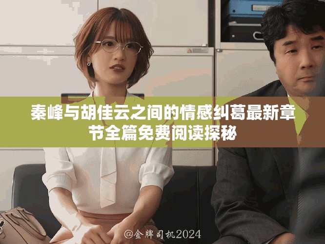 秦峰与胡佳云之间的情感纠葛最新章节全篇免费阅读探秘