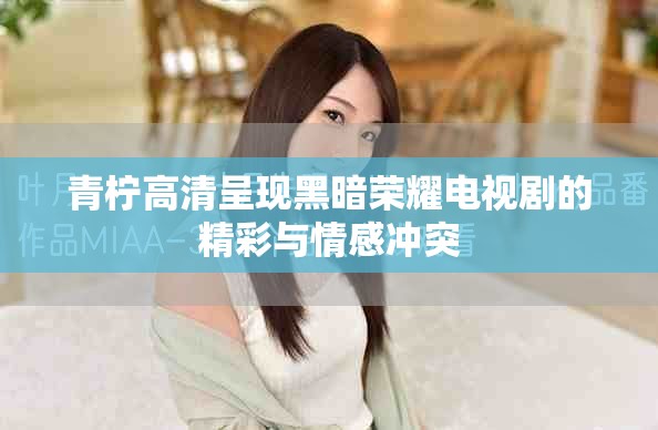 青柠高清呈现黑暗荣耀电视剧的精彩与情感冲突