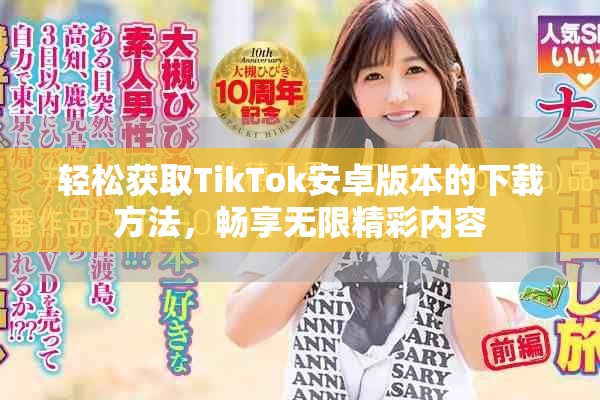 轻松获取TikTok安卓版本的下载方法，畅享无限精彩内容