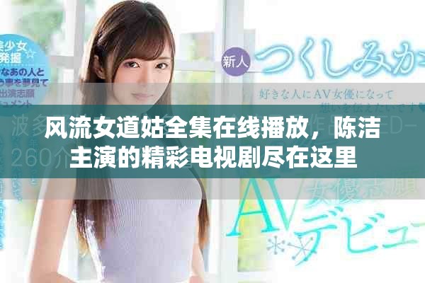 风流女道姑全集在线播放，陈洁主演的精彩电视剧尽在这里
