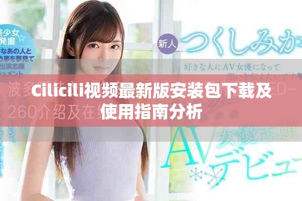 Cilicili视频最新版安装包下载及使用指南分析