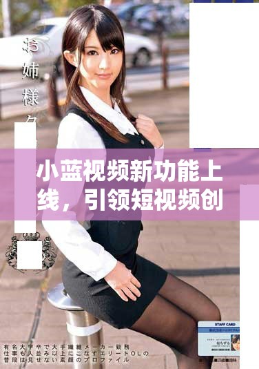 小蓝视频新功能上线，引领短视频创作时代的变革与创新