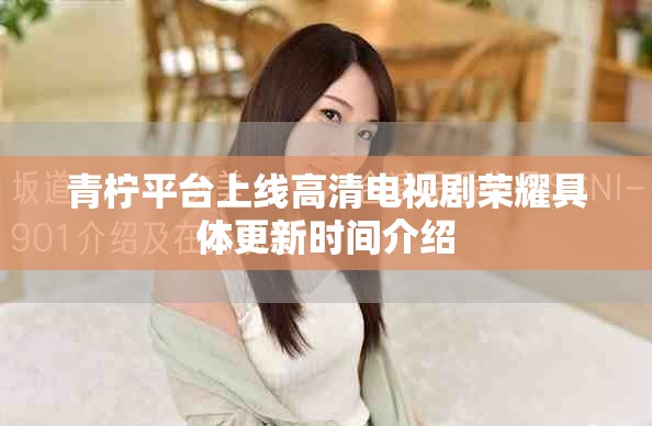 青柠平台上线高清电视剧荣耀具体更新时间介绍