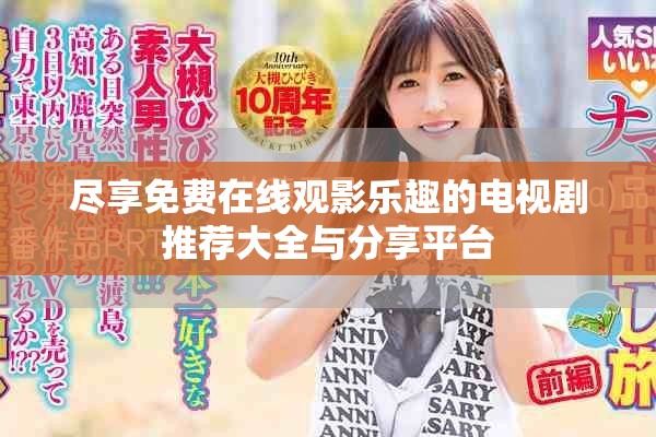 尽享免费在线观影乐趣的电视剧推荐大全与分享平台