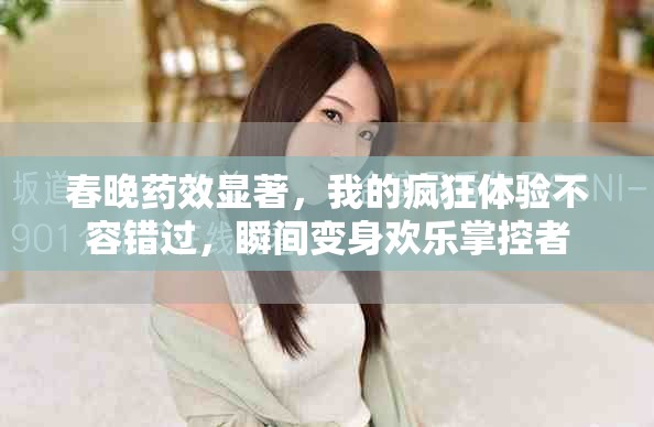 春晚药效显著，我的疯狂体验不容错过，瞬间变身欢乐掌控者