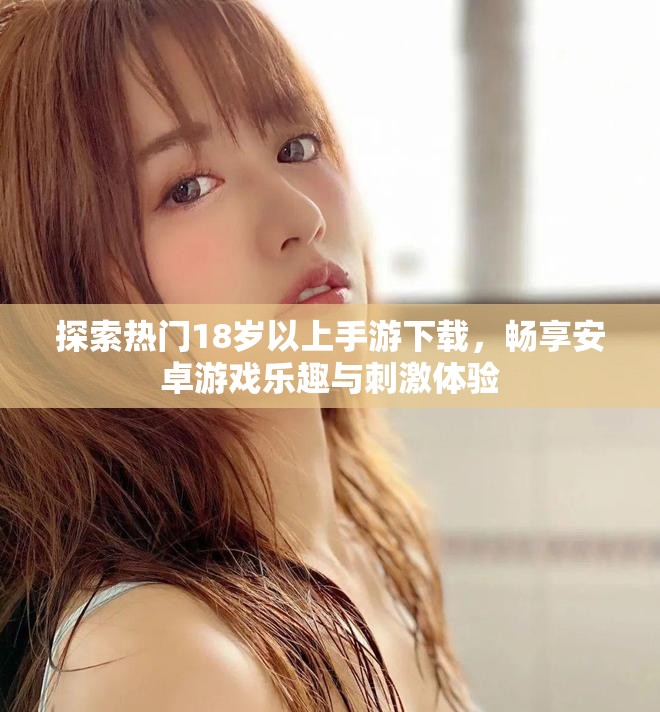 探索热门18岁以上手游下载，畅享安卓游戏乐趣与刺激体验