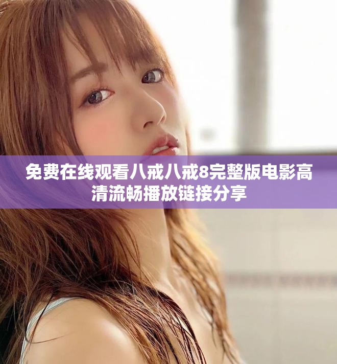 免费在线观看八戒八戒8完整版电影高清流畅播放链接分享