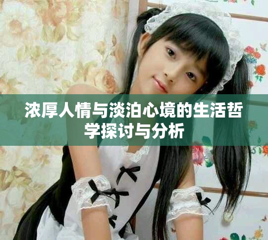 浓厚人情与淡泊心境的生活哲学探讨与分析
