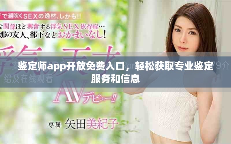 鉴定师app开放免费入口，轻松获取专业鉴定服务和信息
