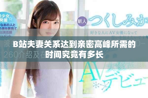 B站夫妻关系达到亲密高峰所需的时间究竟有多长