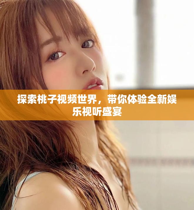 探索桃子视频世界，带你体验全新娱乐视听盛宴