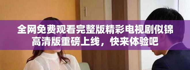 全网免费观看完整版精彩电视剧似锦高清版重磅上线，快来体验吧