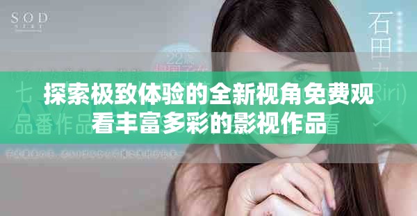 探索极致体验的全新视角免费观看丰富多彩的影视作品