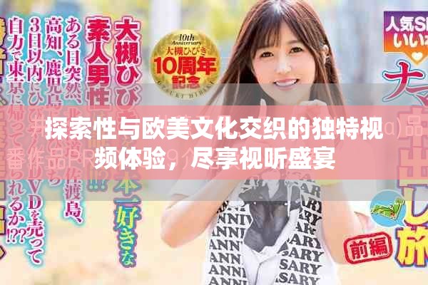 探索性与欧美文化交织的独特视频体验，尽享视听盛宴