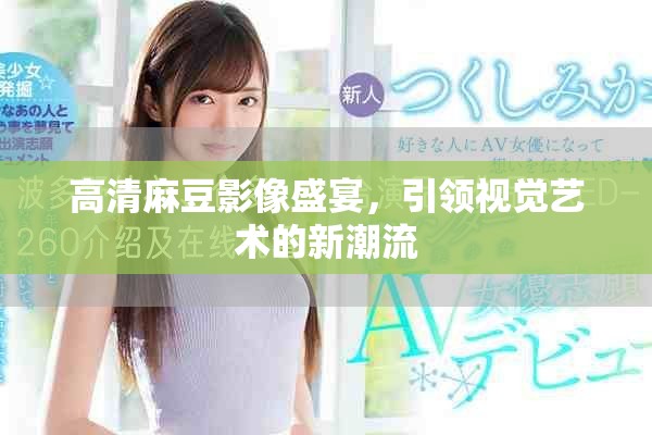 高清麻豆影像盛宴，引领视觉艺术的新潮流