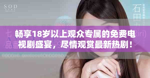 畅享18岁以上观众专属的免费电视剧盛宴，尽情观赏最新热剧！