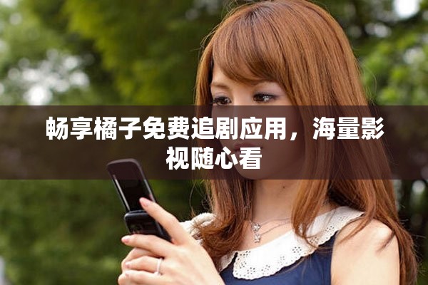 畅享橘子免费追剧应用，海量影视随心看