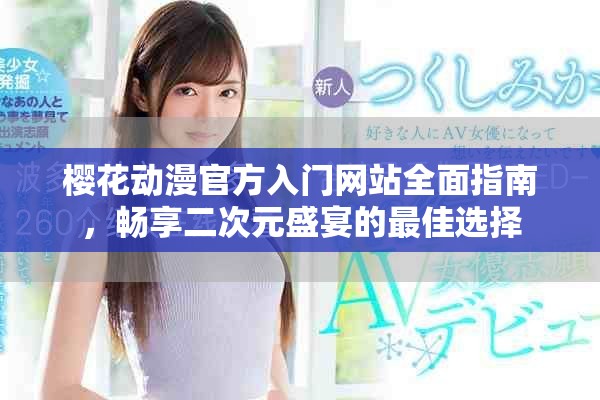 樱花动漫官方入门网站全面指南，畅享二次元盛宴的最佳选择
