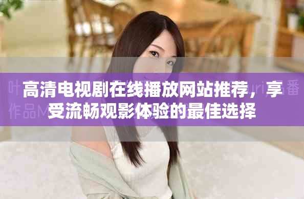 高清电视剧在线播放网站推荐，享受流畅观影体验的最佳选择