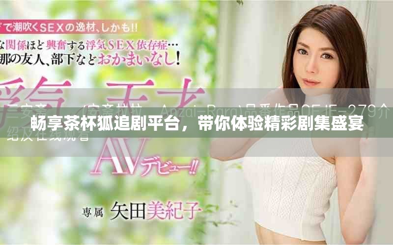 畅享茶杯狐追剧平台，带你体验精彩剧集盛宴