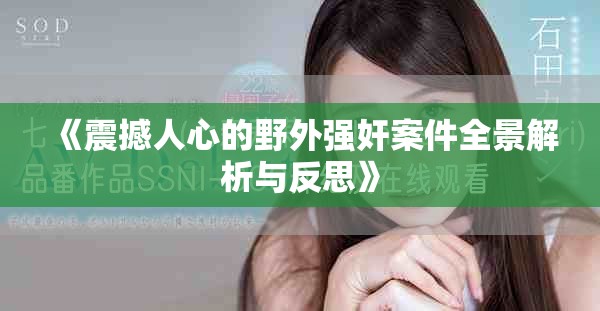 《震撼人心的野外强奸案件全景解析与反思》