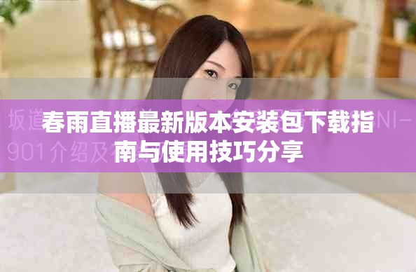 春雨直播最新版本安装包下载指南与使用技巧分享
