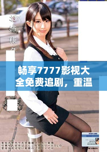 畅享7777影视大全免费追剧，重温经典甄嬛传精彩瞬间
