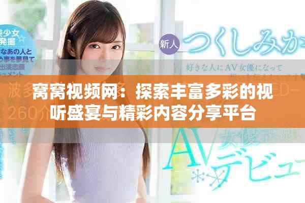 窝窝视频网：探索丰富多彩的视听盛宴与精彩内容分享平台