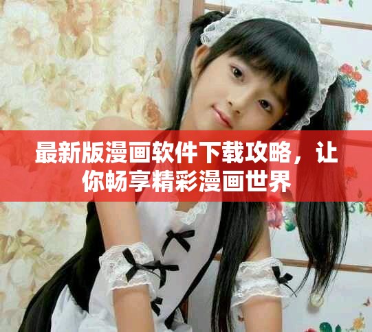 最新版漫画软件下载攻略，让你畅享精彩漫画世界
