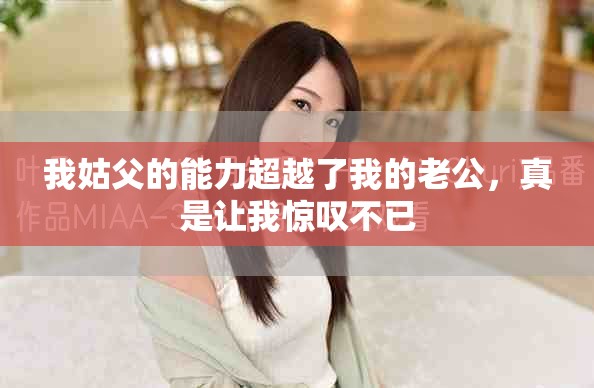 我姑父的能力超越了我的老公，真是让我惊叹不已