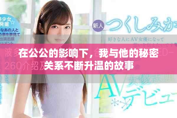 在公公的影响下，我与他的秘密关系不断升温的故事