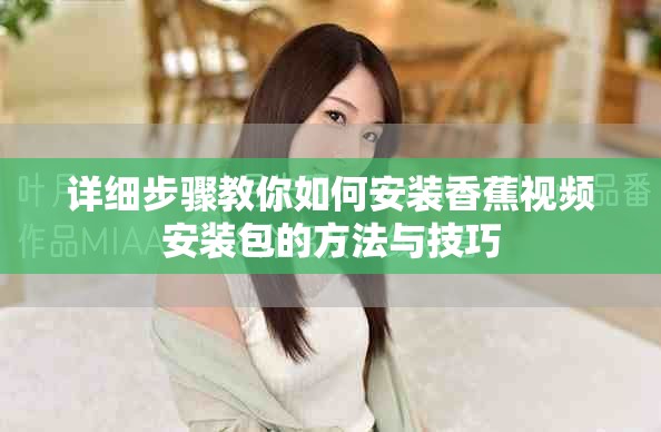 详细步骤教你如何安装香蕉视频安装包的方法与技巧