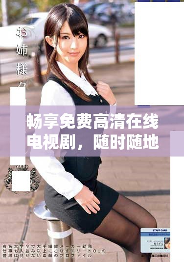 畅享免费高清在线电视剧，随时随地尽情观看乐趣