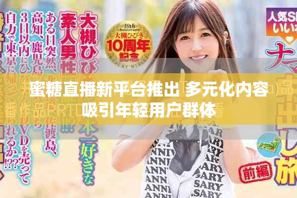 蜜糖直播新平台推出 多元化内容吸引年轻用户群体