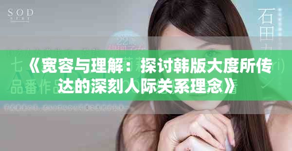 《宽容与理解：探讨韩版大度所传达的深刻人际关系理念》