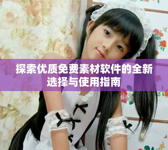 探索优质免费素材软件的全新选择与使用指南