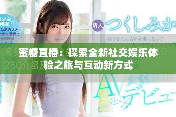 蜜糖直播：探索全新社交娱乐体验之旅与互动新方式