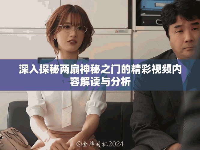 深入探秘两扇神秘之门的精彩视频内容解读与分析