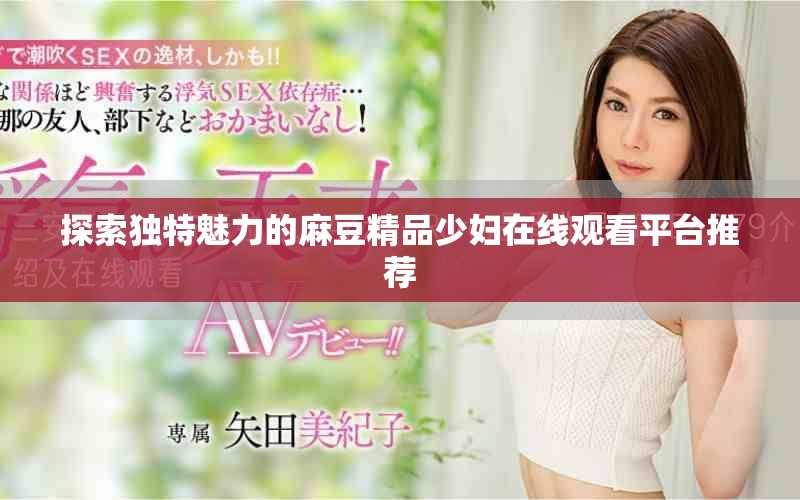 探索独特魅力的麻豆精品少妇在线观看平台推荐
