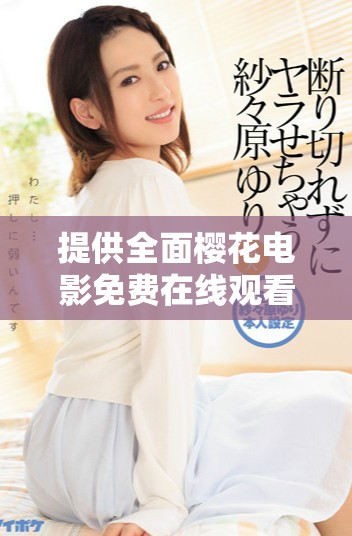 提供全面樱花电影免费在线观看的资源汇总与推荐