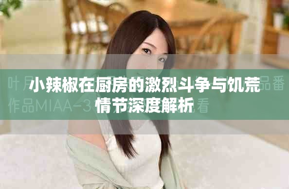小辣椒在厨房的激烈斗争与饥荒情节深度解析