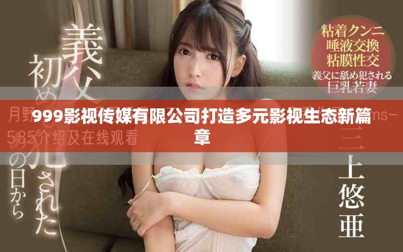 999影视传媒有限公司打造多元影视生态新篇章