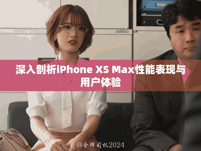 深入剖析iPhone XS Max性能表现与用户体验