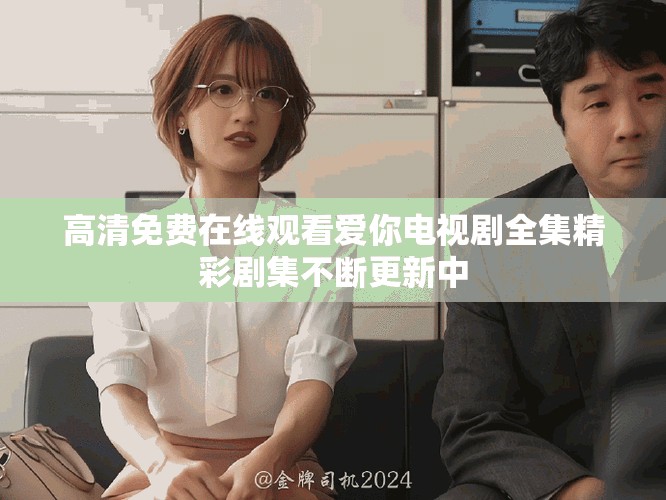 高清免费在线观看爱你电视剧全集精彩剧集不断更新中