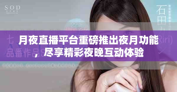 月夜直播平台重磅推出夜月功能，尽享精彩夜晚互动体验